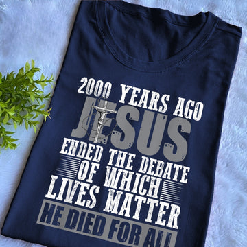 2000 Years Ago Jesus Ended The Debate Of Which Lives Matter - Standard T-shirt