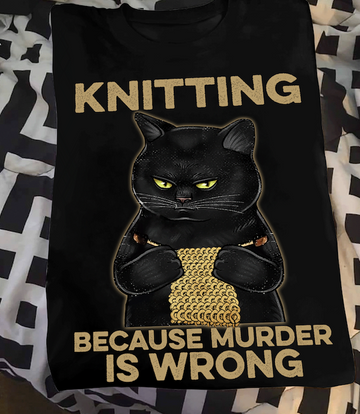 Black Cat - Knitting Because Murder is Wrong T-Shirt S M L XL 2XL 3XL 4XL 5XL