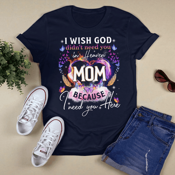 I Wish God Didn't Need You In Heaven Because I Need You Here Mom - Standard T-shirt