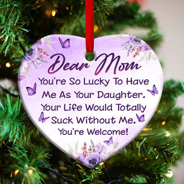Mom You Are So Lucky To Have Me As Your Daughter Ceramic Ornament