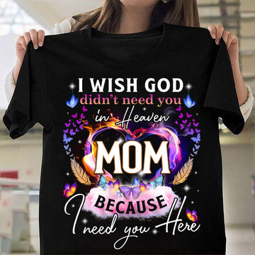 I Wish God Didn't Need You In Heaven Because I Need You Here Mom - Standard T-shirt