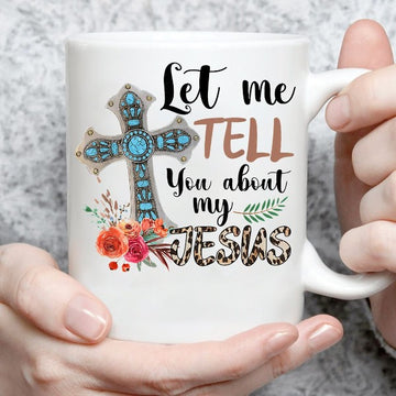 Let Me Tell You About My Jesus - White Mug 11Oz 15Oz