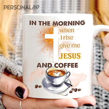 In the morning when I rise give me Jesus and coffee - White Mug 11Oz 15Oz
