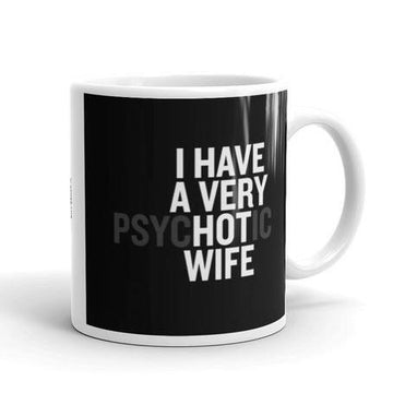 Gift For Husband I Have A Very Hot Psychotic Wife Mug