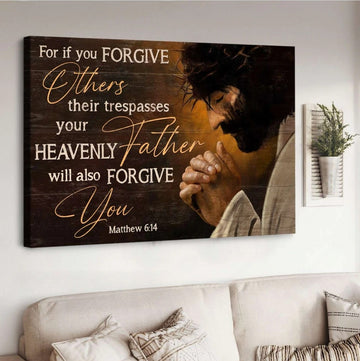 Jesus for if you forgive others their trespasses, your heavenly Father will also forgive you - Matte Canvas