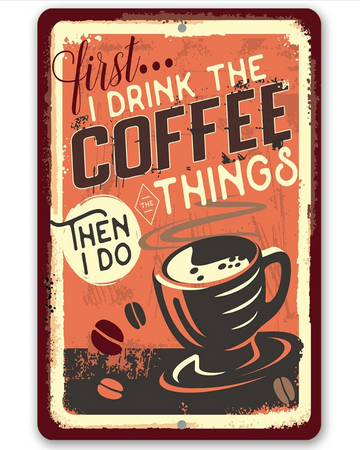 First i drink the coffee then i do the things - Funny Wall Art - Classic Metal Signs