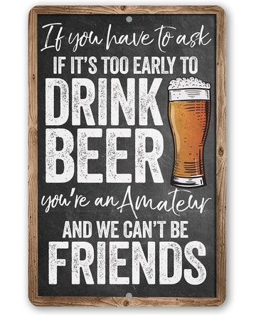If You Have To Ask If It's Too Early To Drink Beer - Funny Wall Art Decoration - Classic Metal Signs